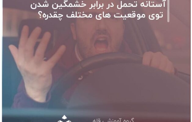 آستانه تحمل در برابر خشمگین شدن توی موقعیت های مختلف چقدره؟